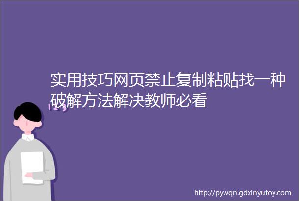 实用技巧网页禁止复制粘贴找一种破解方法解决教师必看