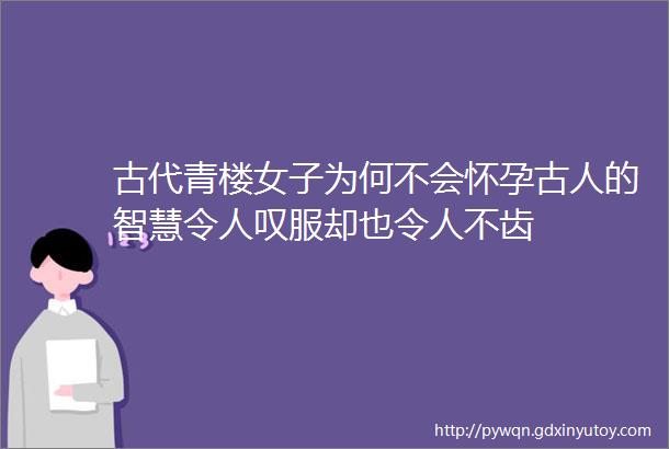 古代青楼女子为何不会怀孕古人的智慧令人叹服却也令人不齿