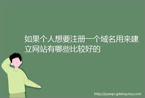 如果个人想要注册一个域名用来建立网站有哪些比较好的