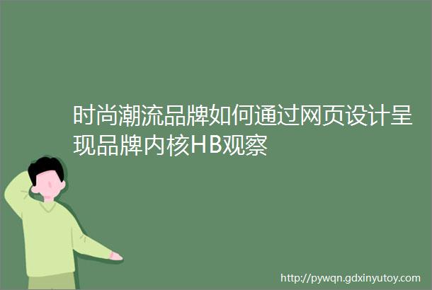 时尚潮流品牌如何通过网页设计呈现品牌内核HB观察