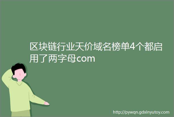 区块链行业天价域名榜单4个都启用了两字母com