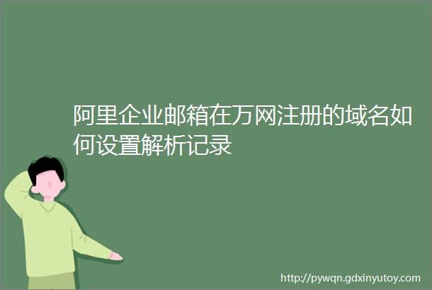 阿里企业邮箱在万网注册的域名如何设置解析记录