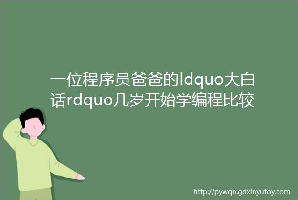 一位程序员爸爸的ldquo大白话rdquo几岁开始学编程比较好怎么上手