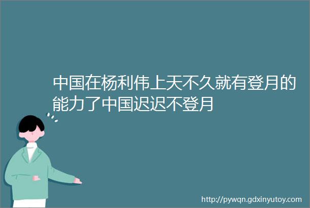 中国在杨利伟上天不久就有登月的能力了中国迟迟不登月