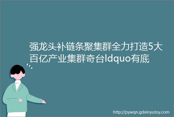 强龙头补链条聚集群全力打造5大百亿产业集群奇台ldquo有底气rdquo