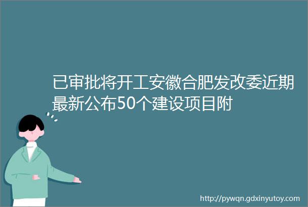 已审批将开工安徽合肥发改委近期最新公布50个建设项目附